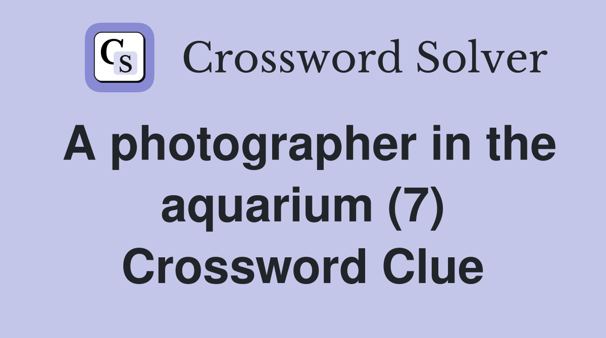 A photographer in the aquarium (7) Crossword Clue