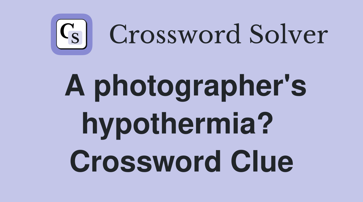A photographer's hypothermia?  Crossword Clue