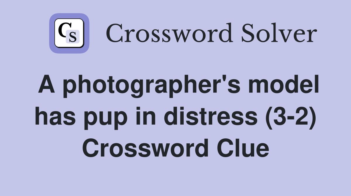 A photographer's model has pup in distress (3-2) Crossword Clue