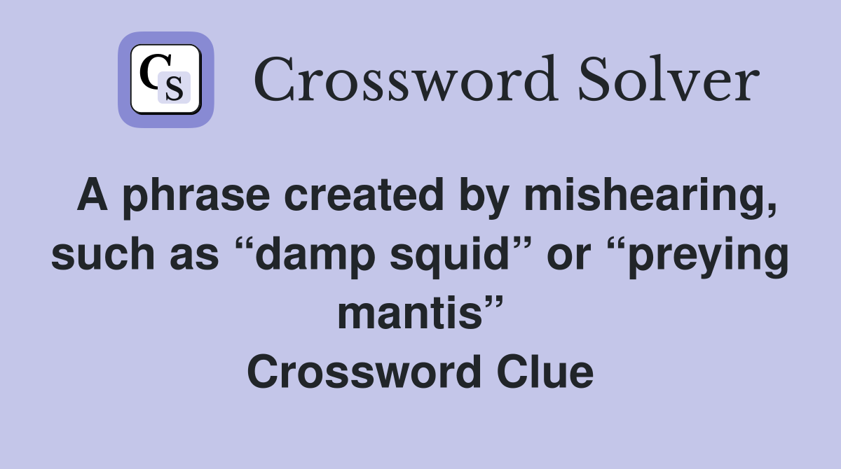 A phrase created by mishearing, such as “damp squid” or “preying mantis” Crossword Clue