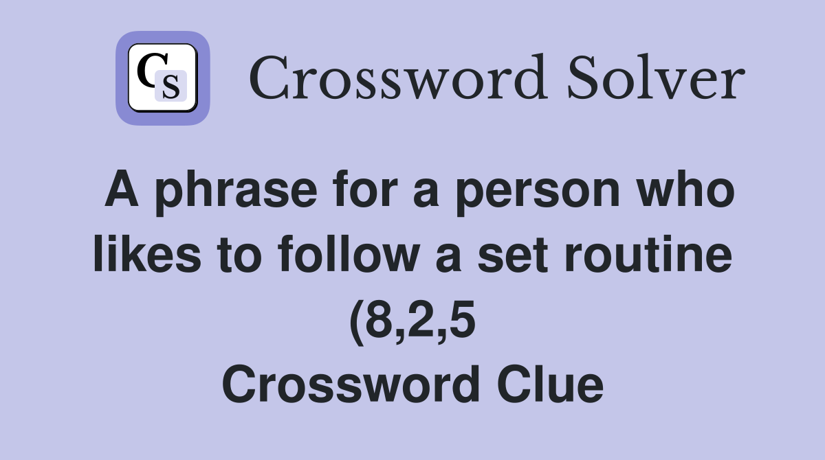 A phrase for a person who likes to follow a set routine (8 2 5 A phrase for a person who likes to follow a set routine (8 2 5