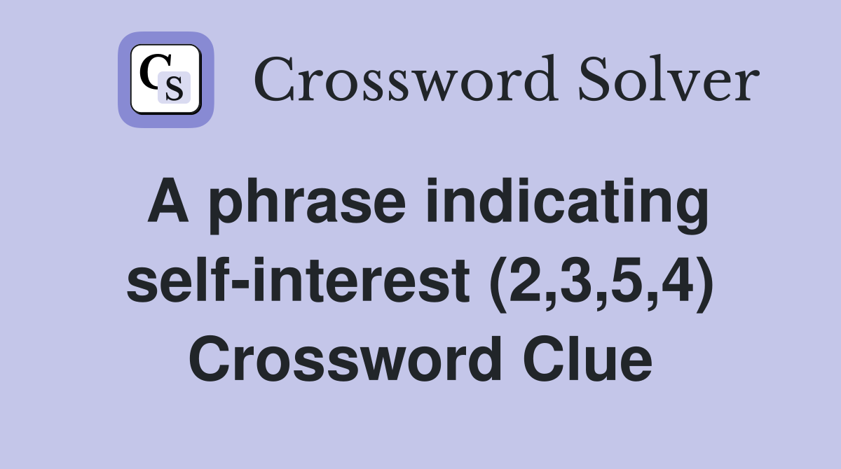 A phrase indicating self-interest (2,3,5,4) Crossword Clue