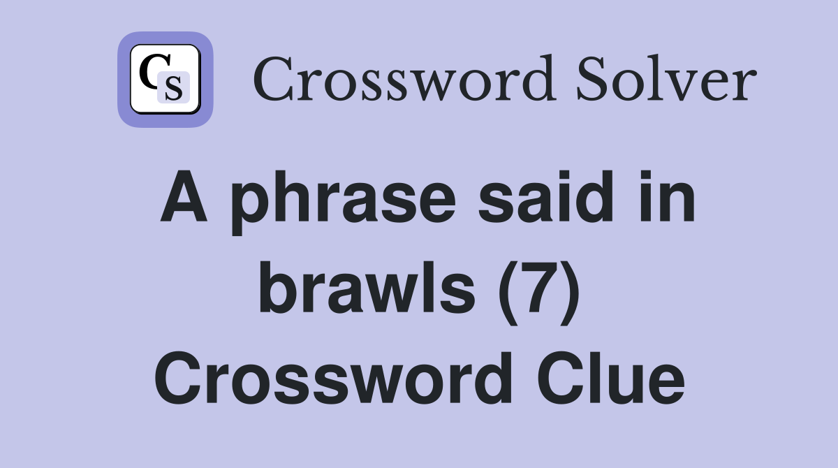 A phrase said in brawls (7) Crossword Clue
