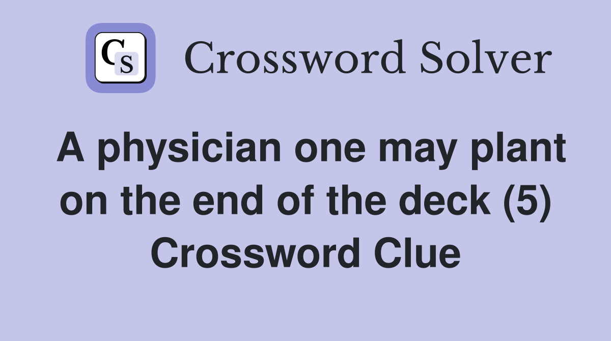A physician one may plant on the end of the deck (5) Crossword Clue