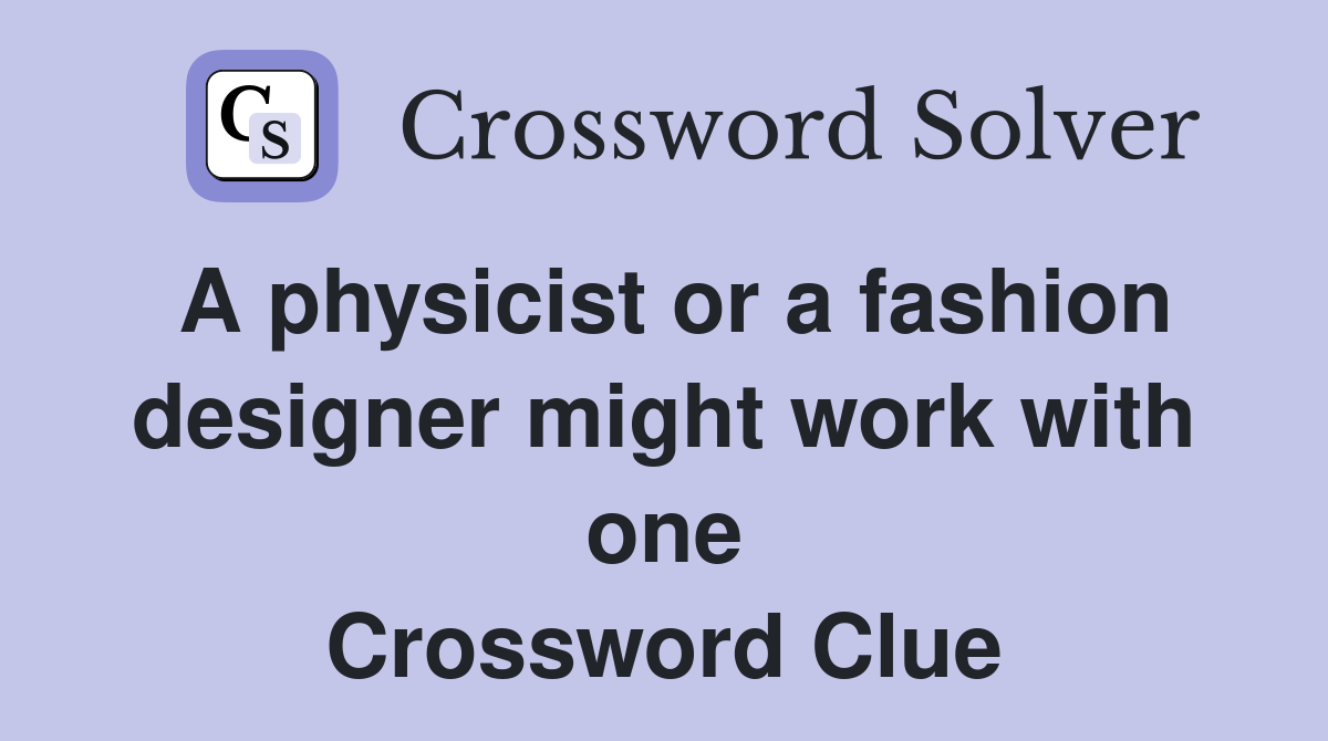 A physicist or a fashion designer might work with one Crossword Clue