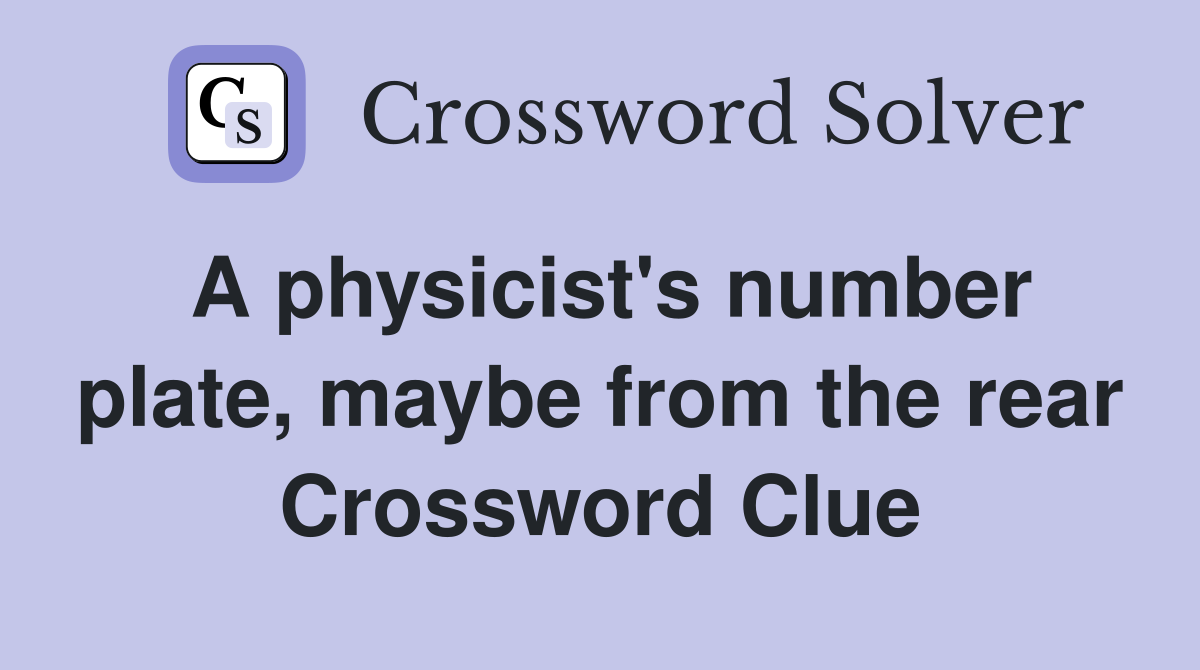 A physicist's number plate, maybe from the rear Crossword Clue
