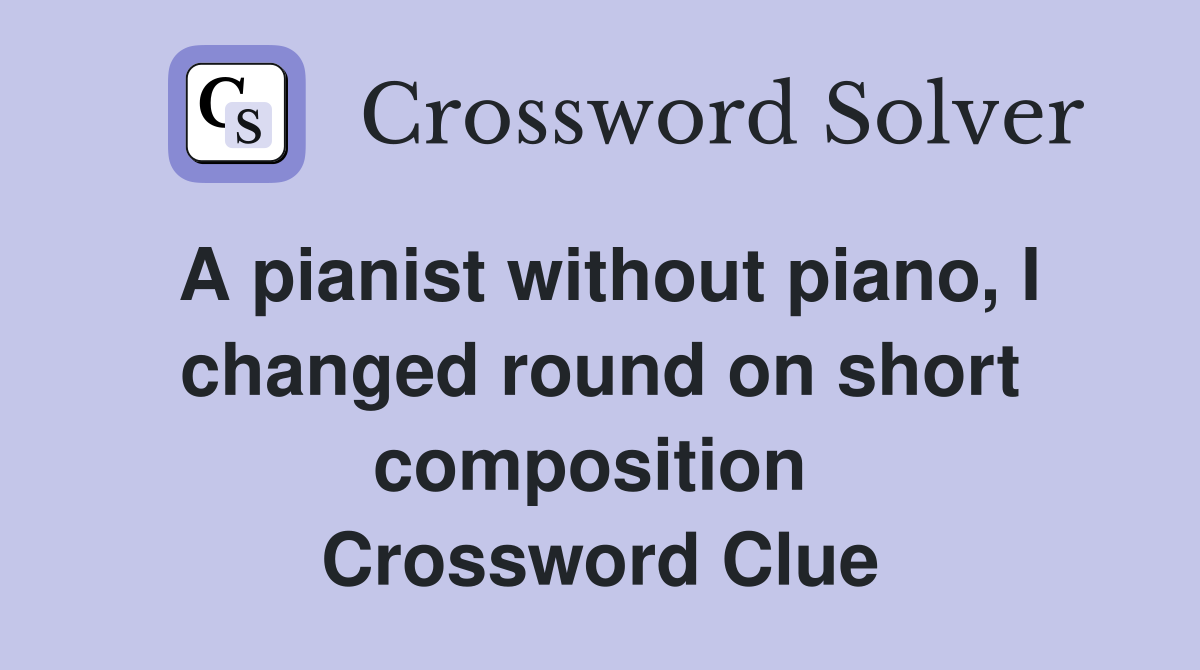 A pianist without piano, I changed round on short composition  Crossword Clue