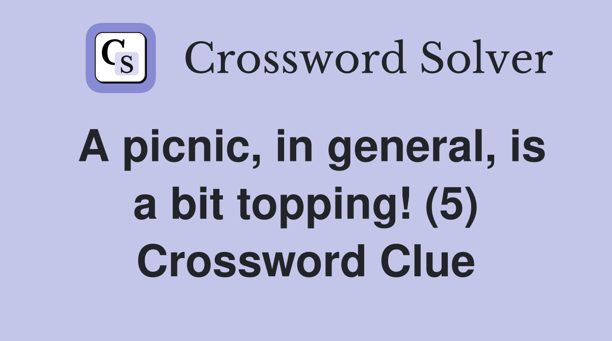A picnic, in general, is a bit topping! (5) Crossword Clue