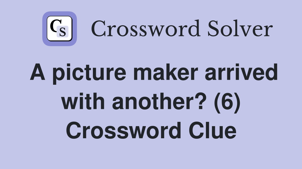 A picture maker arrived with another? (6) Crossword Clue