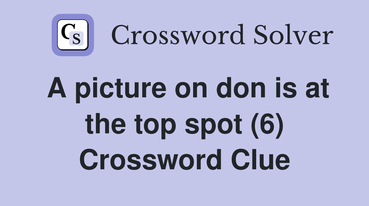 A picture on don is at the top spot (6) Crossword Clue