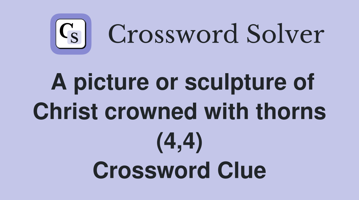 A picture or sculpture of Christ crowned with thorns (4,4) Crossword Clue