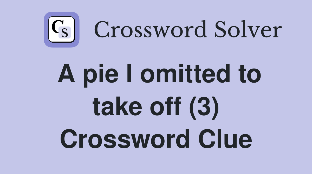 A pie I omitted to take off (3) Crossword Clue