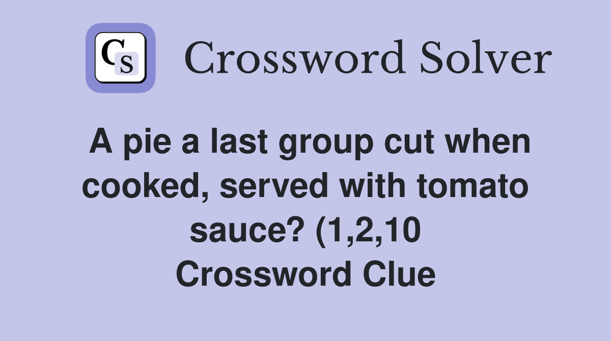 A pie a last group cut when cooked served with tomato sauce? (1 2 10 A pie a last group cut when cooked served with tomato sauce? (1 2 10