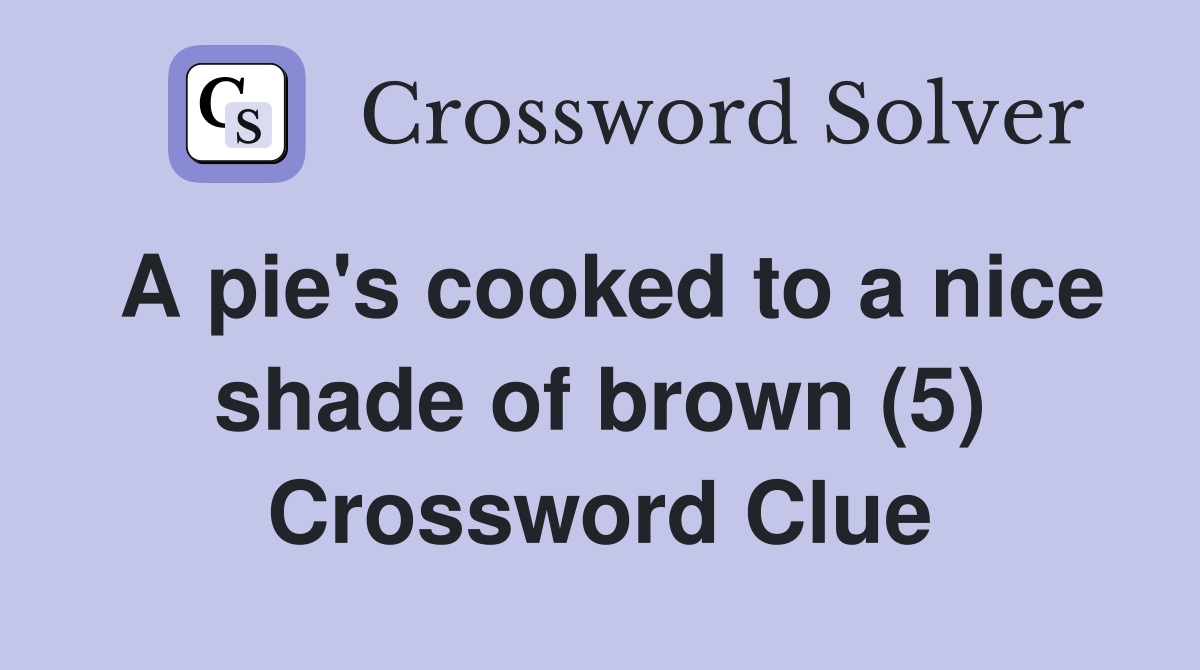 A pie's cooked to a nice shade of brown (5) Crossword Clue