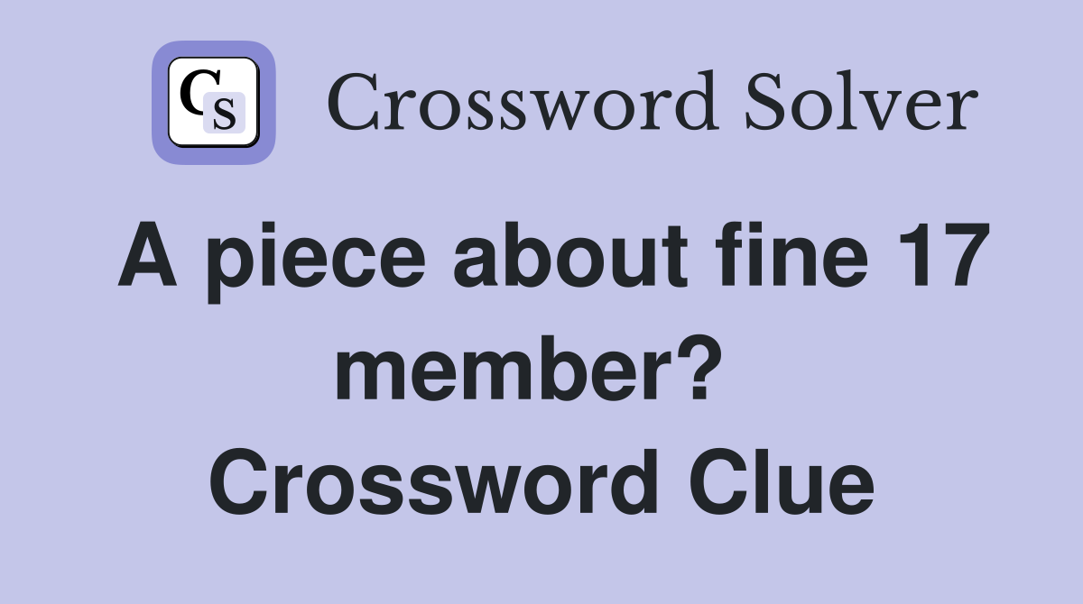 A piece about fine 17 member?  Crossword Clue