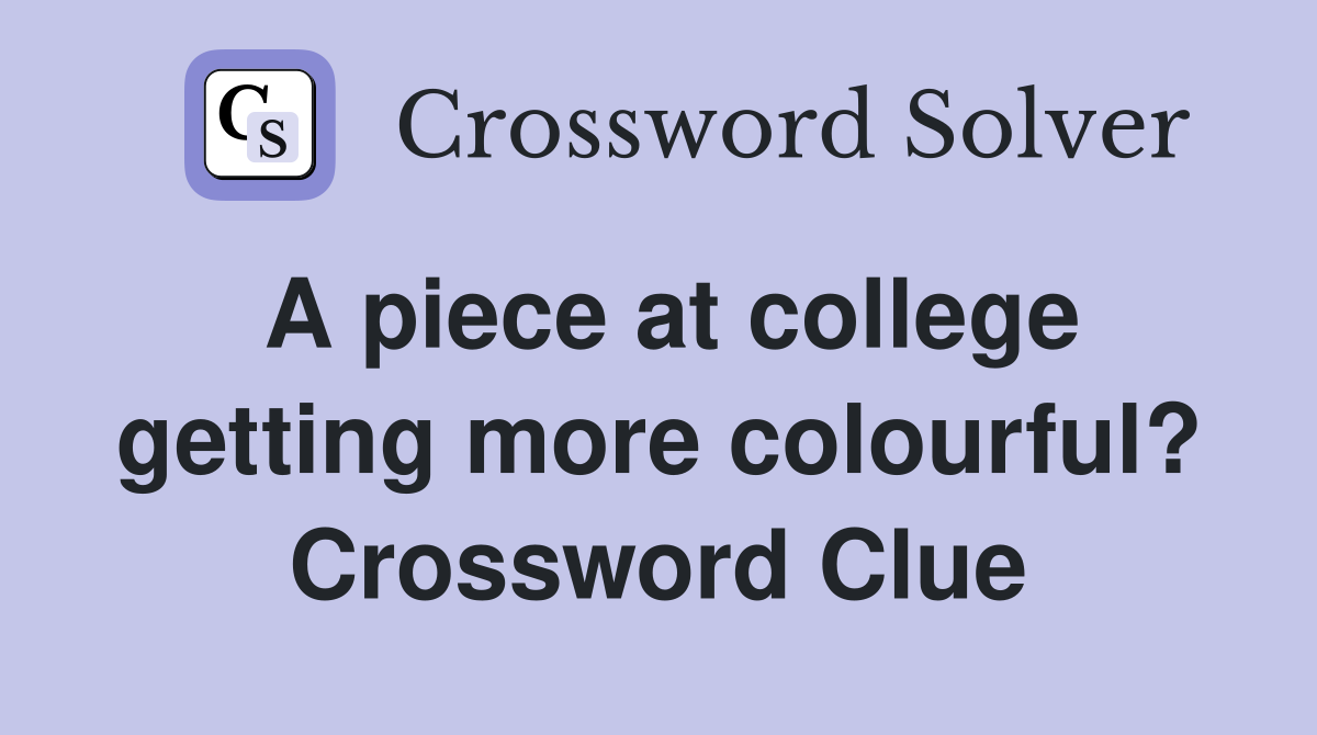 A piece at college getting more colourful? Crossword Clue