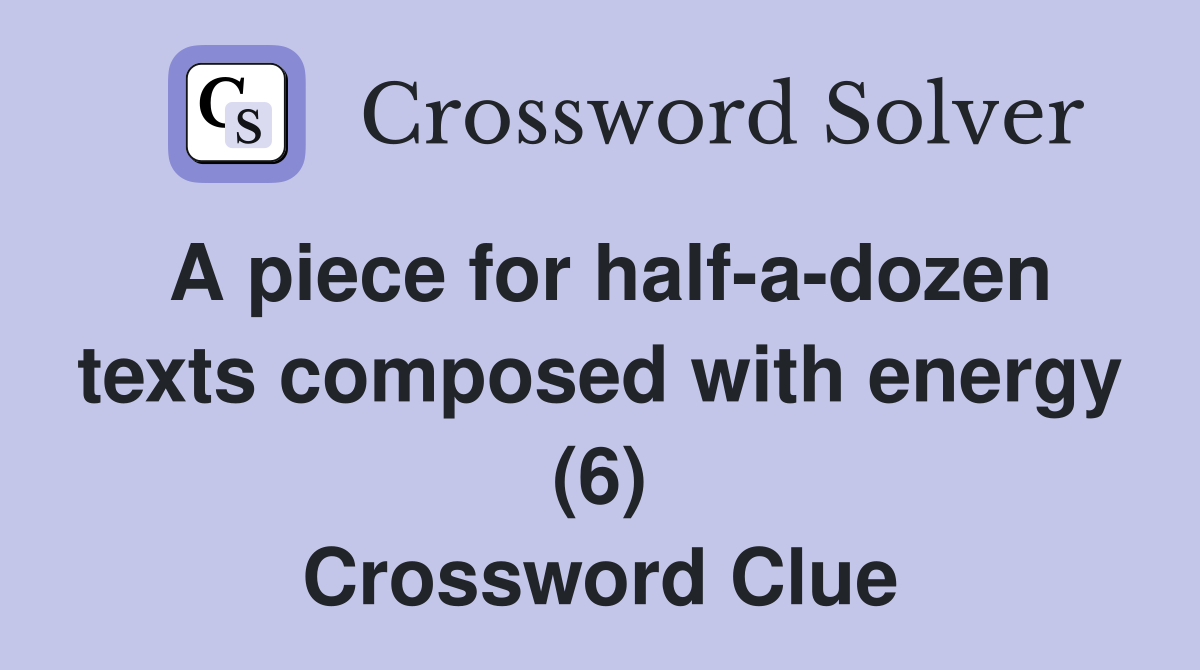 A piece for half-a-dozen texts composed with energy (6) Crossword Clue