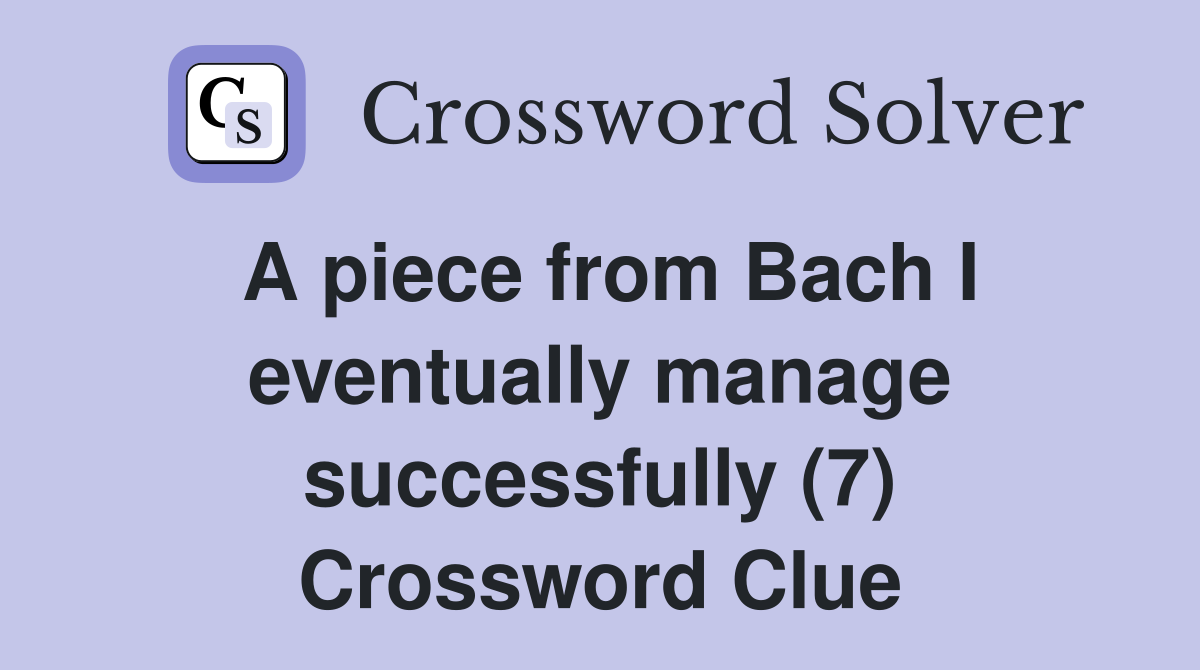 A piece from Bach I eventually manage successfully (7) Crossword Clue