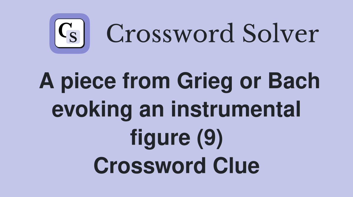 A piece from Grieg or Bach evoking an instrumental figure (9) Crossword Clue