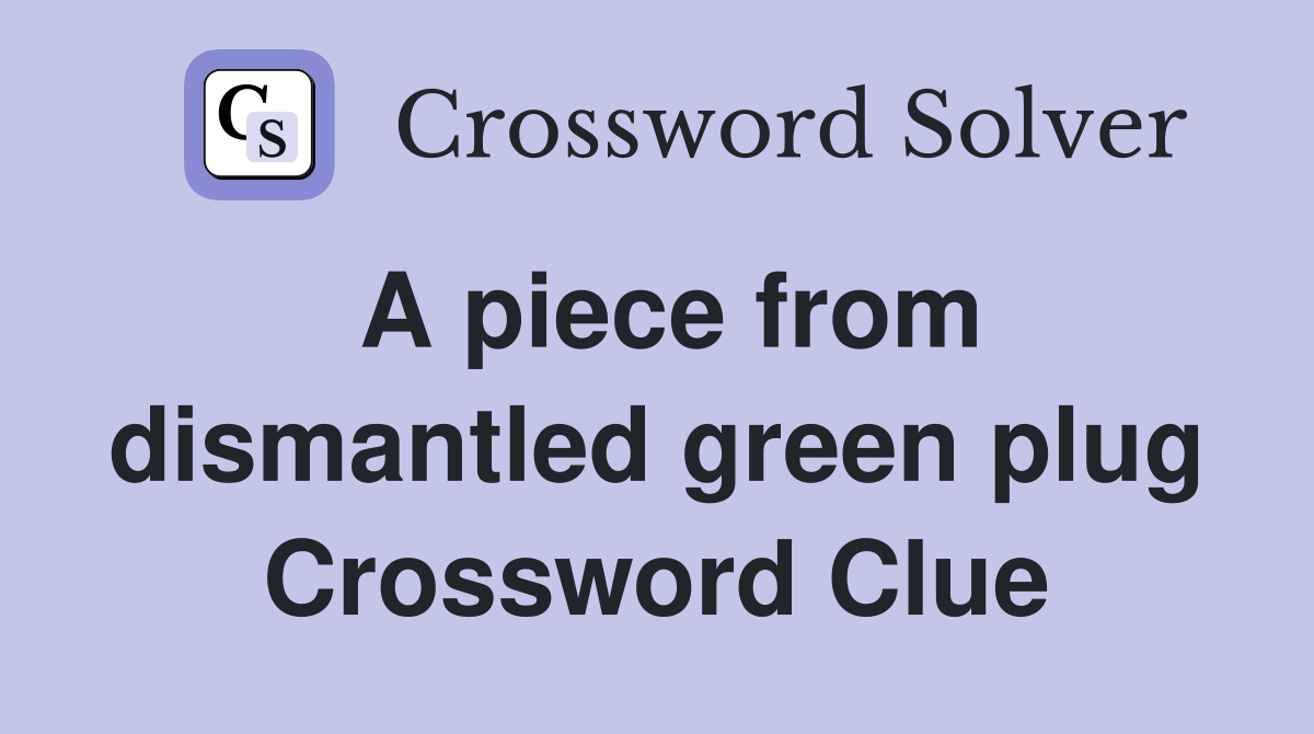 A piece from dismantled green plug Crossword Clue Answers Crossword