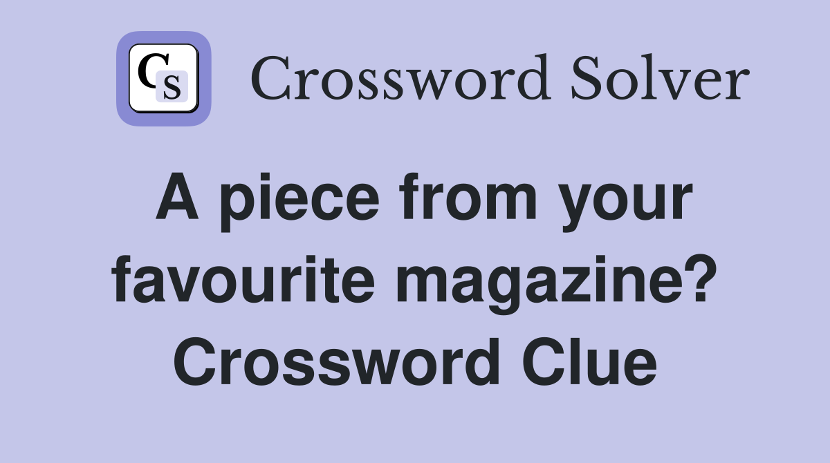 A piece from your favourite magazine? Crossword Clue
