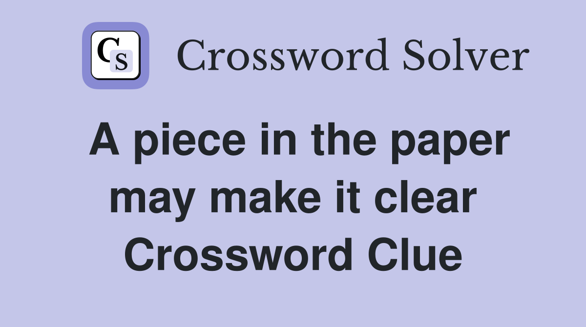 A piece in the paper may make it clear Crossword Clue
