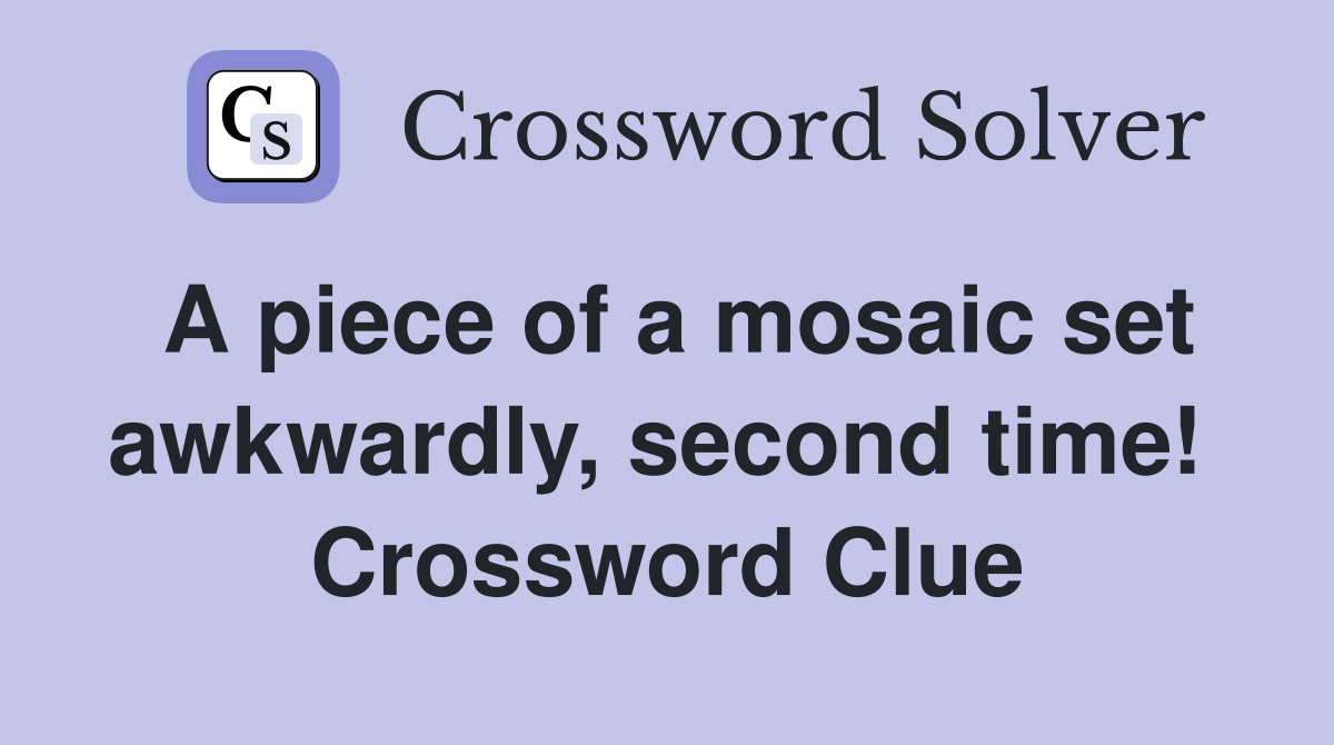 A piece of a mosaic set awkwardly, second time!  Crossword Clue