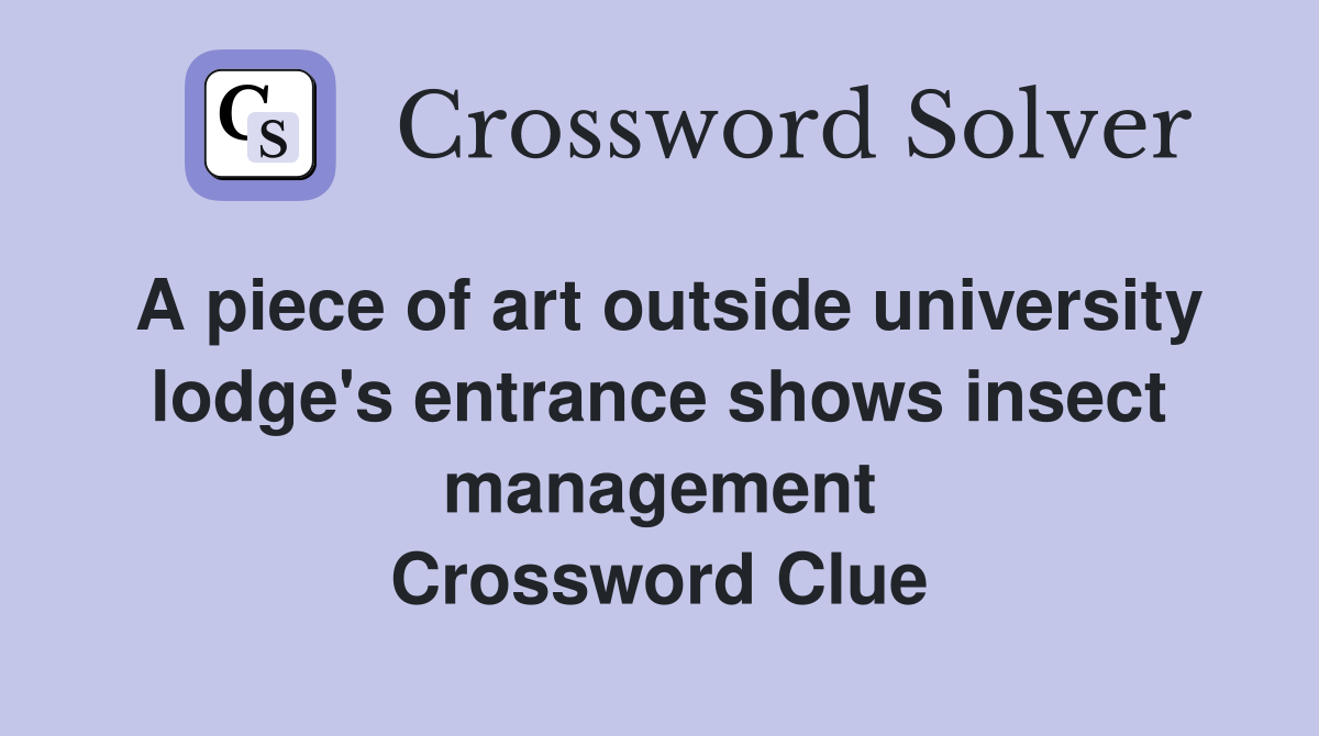 A piece of art outside university lodge's entrance shows insect management Crossword Clue