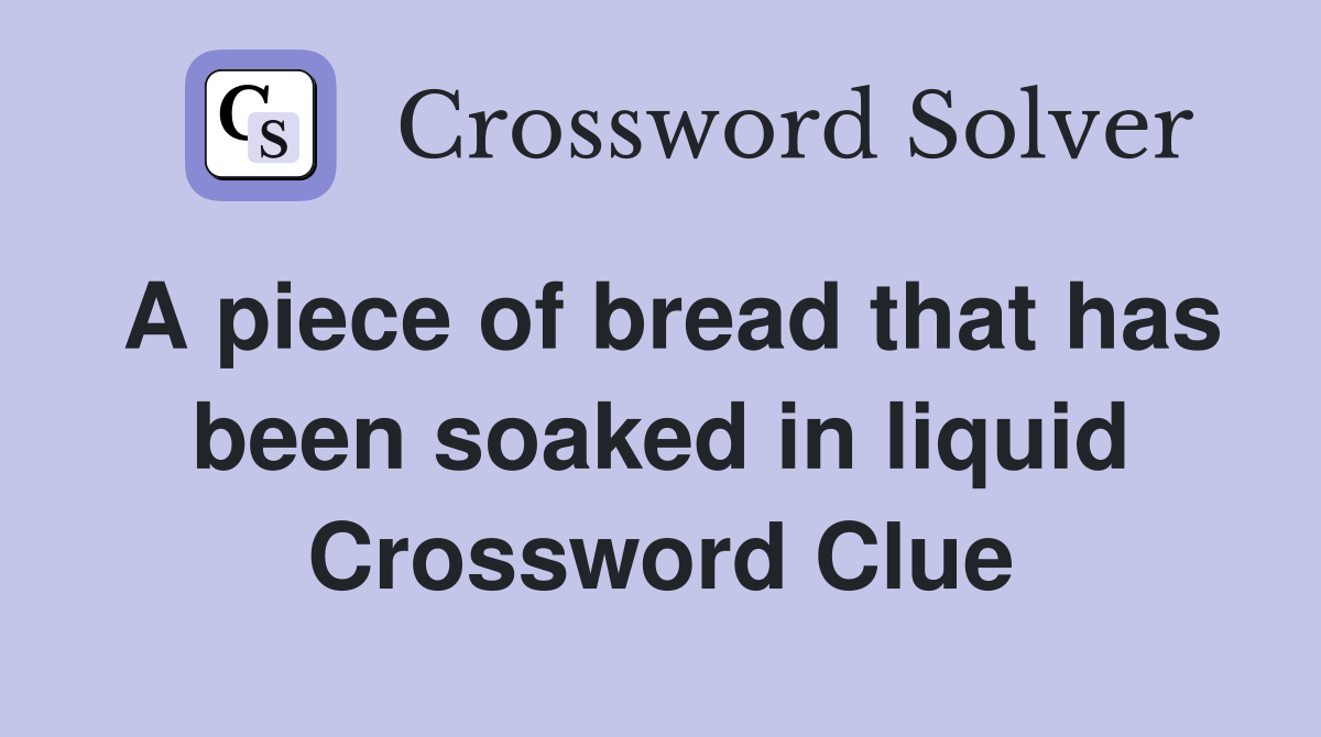 A piece of bread that has been soaked in liquid Crossword Clue