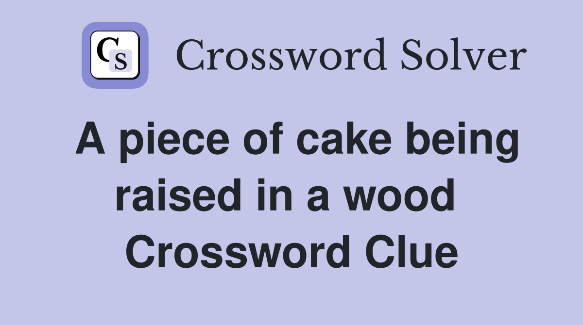 A piece of cake being raised in a wood  Crossword Clue
