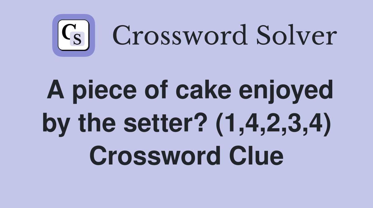 A piece of cake enjoyed by the setter? (1,4,2,3,4) Crossword Clue