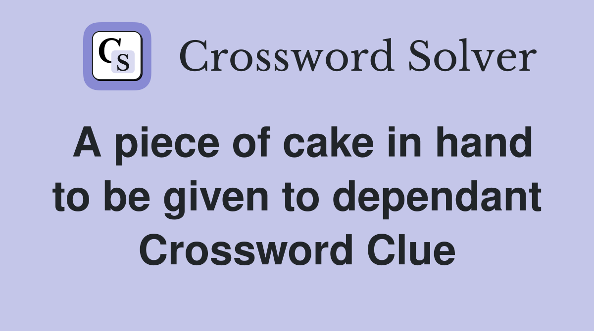 A piece of cake in hand to be given to dependant Crossword Clue