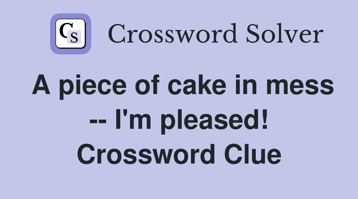 A piece of cake in mess -- I'm pleased! Crossword Clue