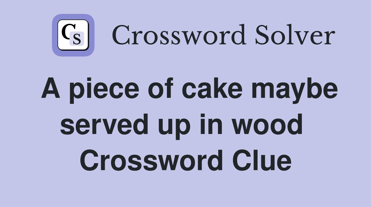 A piece of cake maybe served up in wood  Crossword Clue