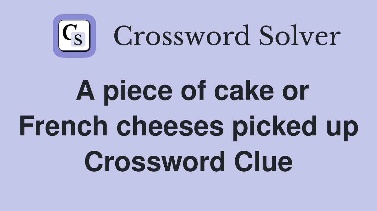 A piece of cake or French cheeses picked up Crossword Clue
