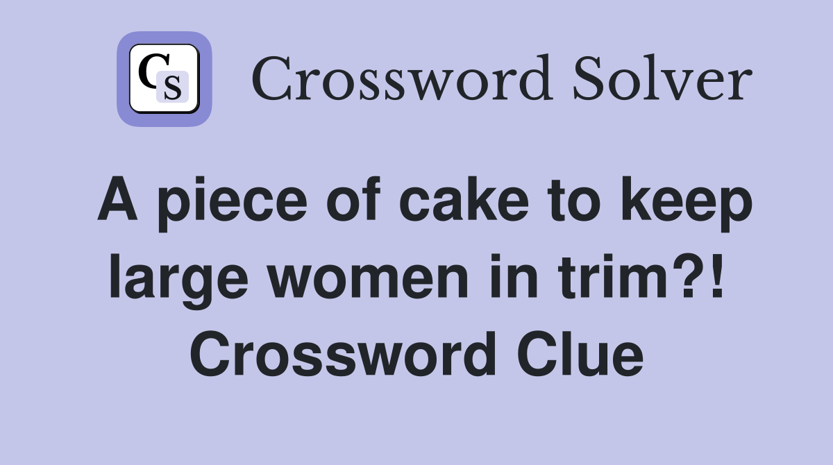 A piece of cake to keep large women in trim?! Crossword Clue