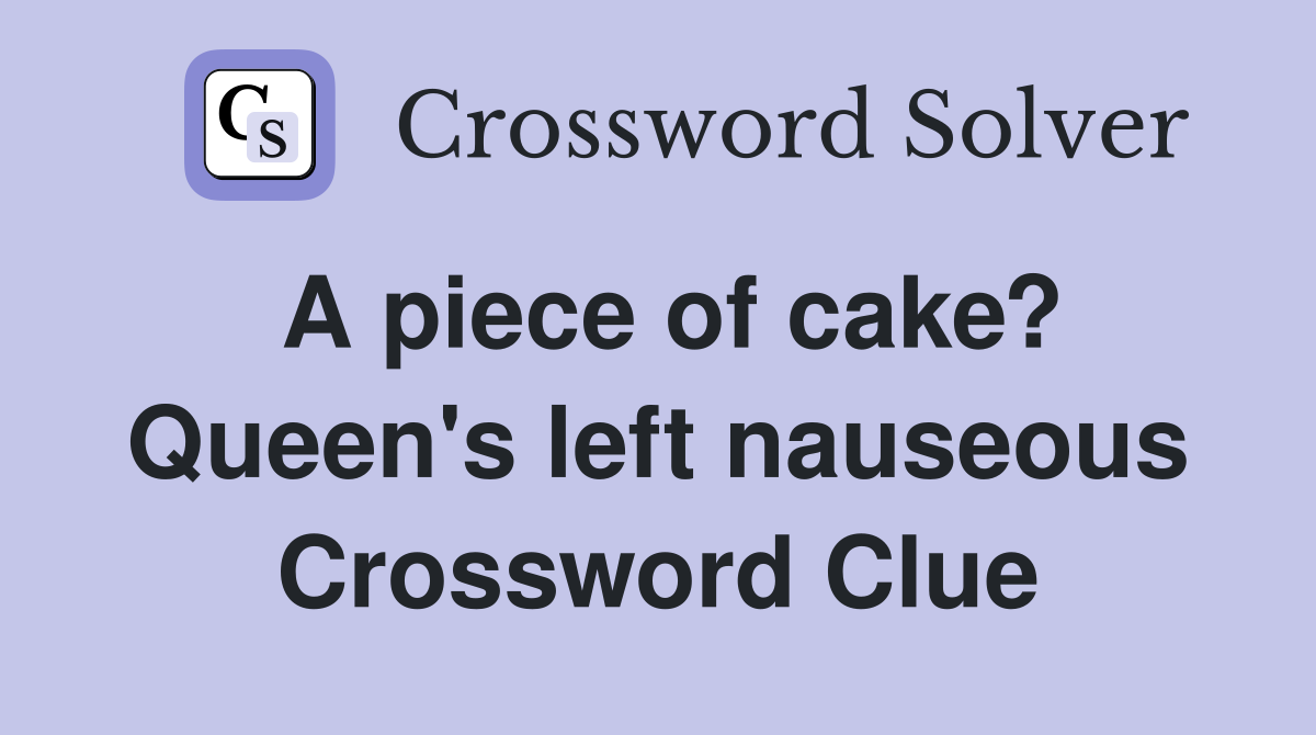 A piece of cake? Queen's left nauseous Crossword Clue