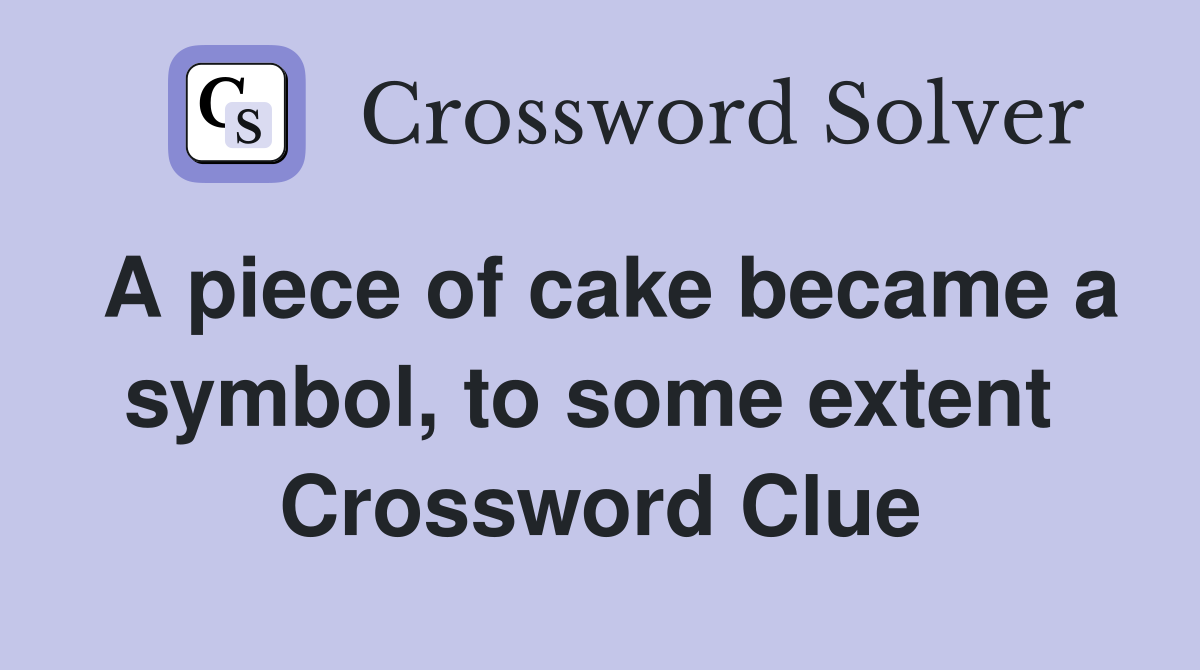 A piece of cake became a symbol, to some extent  Crossword Clue