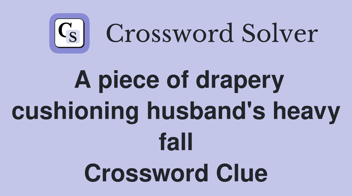 A piece of drapery cushioning husband's heavy fall Crossword Clue