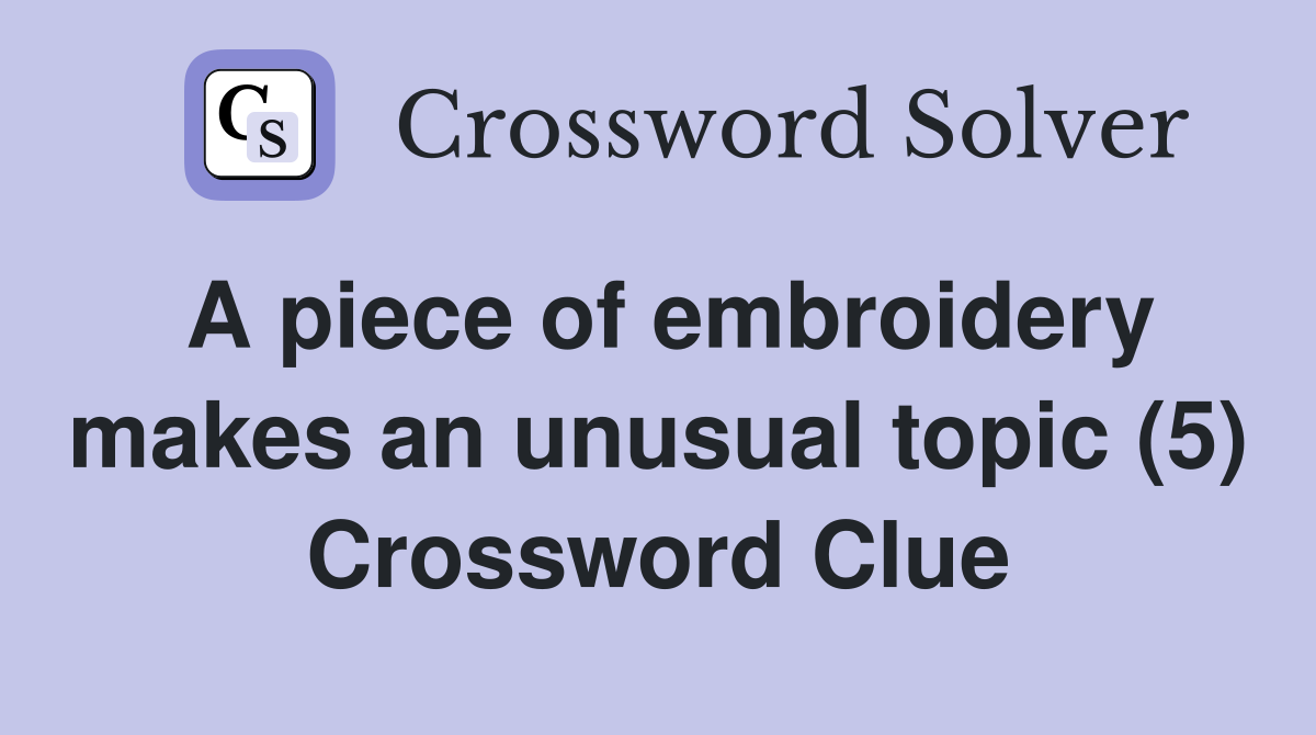 A piece of embroidery makes an unusual topic (5) Crossword Clue