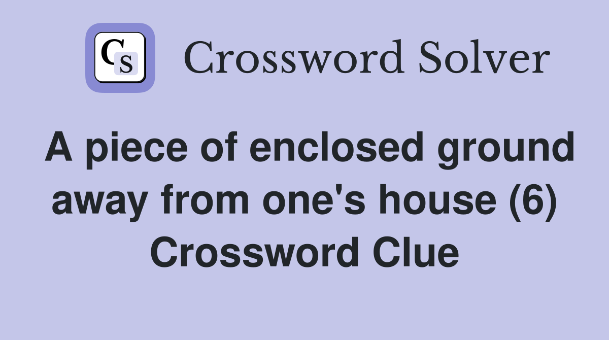 A piece of enclosed ground away from one's house (6) Crossword Clue