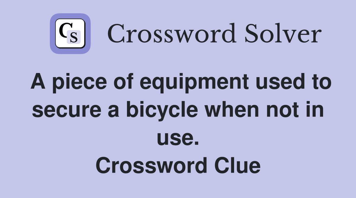A piece of equipment used to secure a bicycle when not in use. Crossword Clue