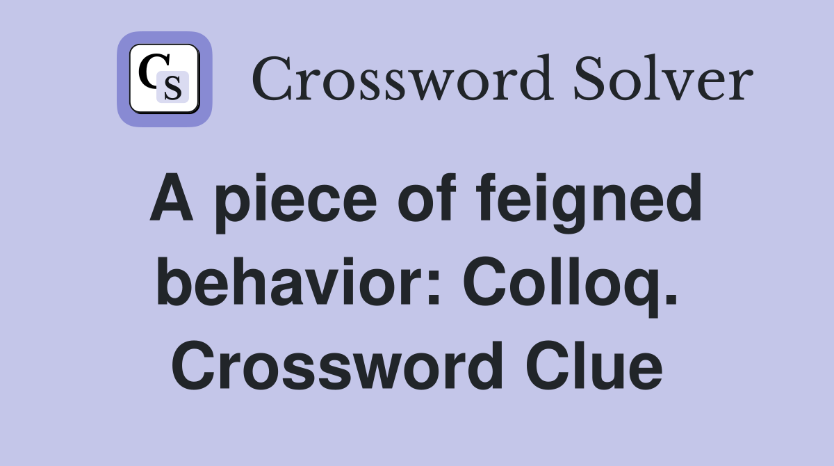 A piece of feigned behavior: Colloq. Crossword Clue