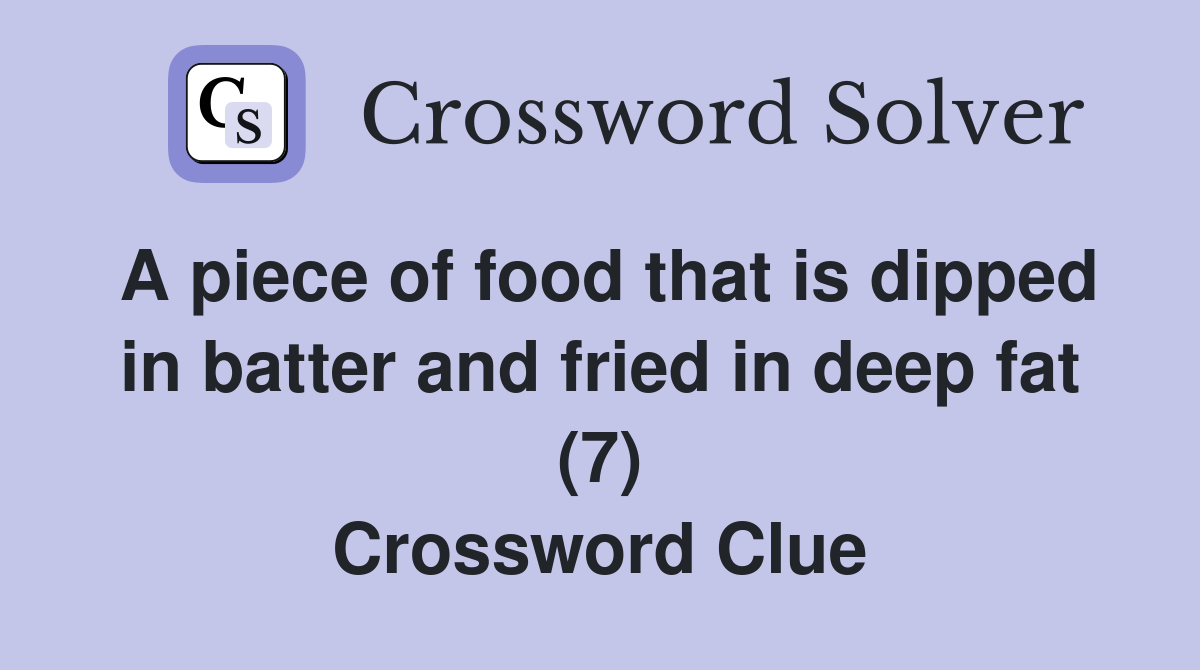 A piece of food that is dipped in batter and fried in deep fat (7) Crossword Clue