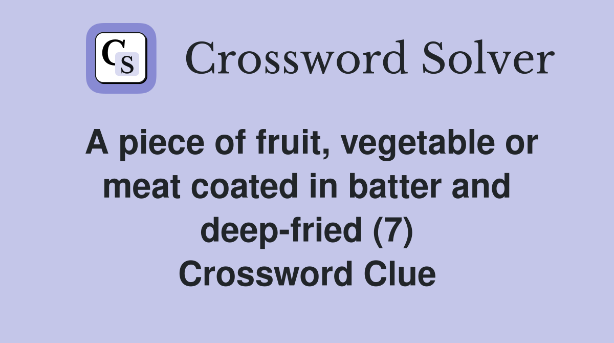 A piece of fruit, vegetable or meat coated in batter and deep-fried (7) Crossword Clue