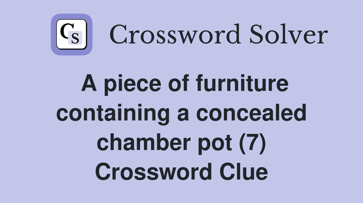 A piece of furniture containing a concealed chamber pot (7) Crossword Clue