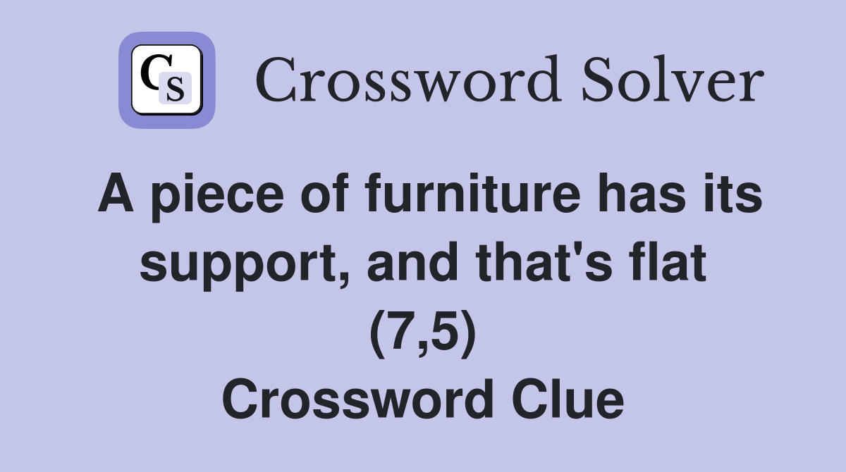 A piece of furniture has its support, and that's flat (7,5) Crossword Clue