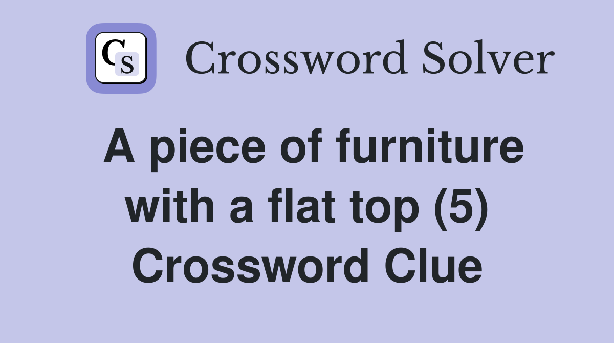 A piece of furniture with a flat top (5) Crossword Clue