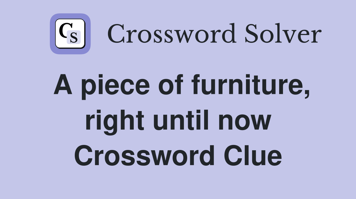 A piece of furniture, right until now Crossword Clue