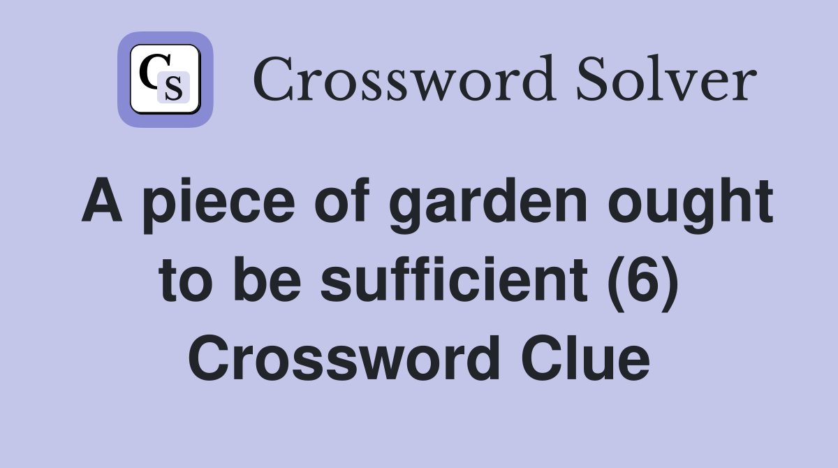 A piece of garden ought to be sufficient (6) Crossword Clue